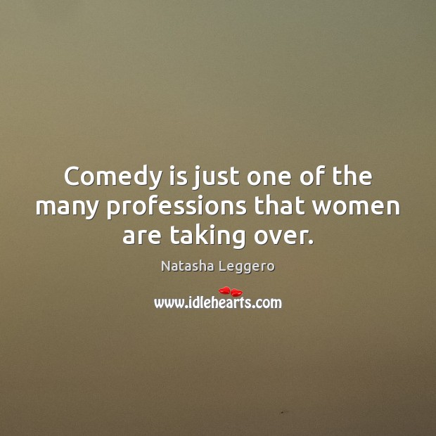 Comedy is just one of the many professions that women are taking over. Natasha Leggero Picture Quote