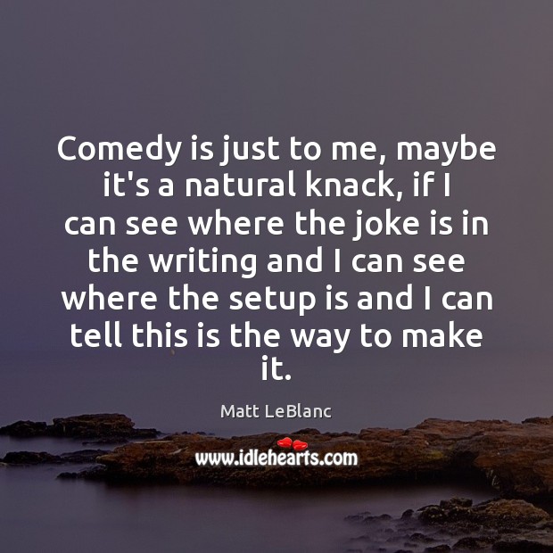 Comedy is just to me, maybe it’s a natural knack, if I Image