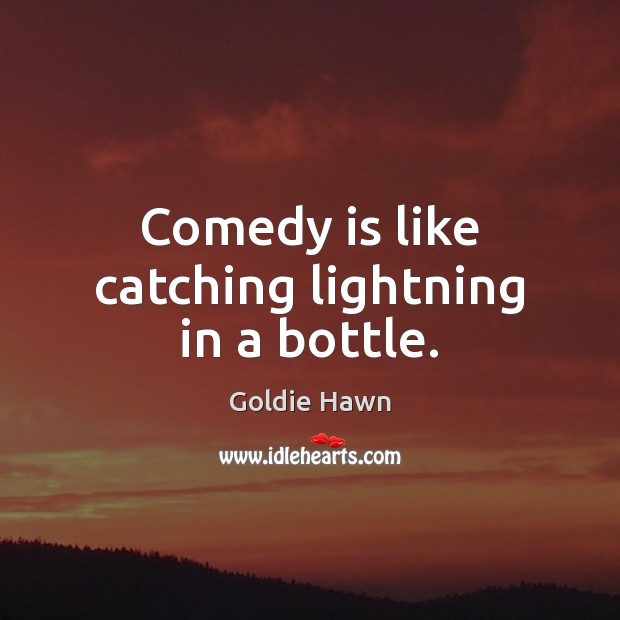 Comedy is like catching lightning in a bottle. Goldie Hawn Picture Quote