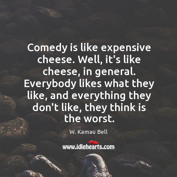 Comedy is like expensive cheese. Well, it’s like cheese, in general. Everybody W. Kamau Bell Picture Quote