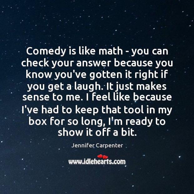 Comedy is like math – you can check your answer because you Jennifer Carpenter Picture Quote