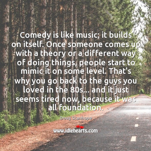 Comedy is like music; it builds on itself. Once someone comes up Doug Stanhope Picture Quote