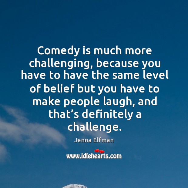 Comedy is much more challenging, because you have to have the same level of belief Image