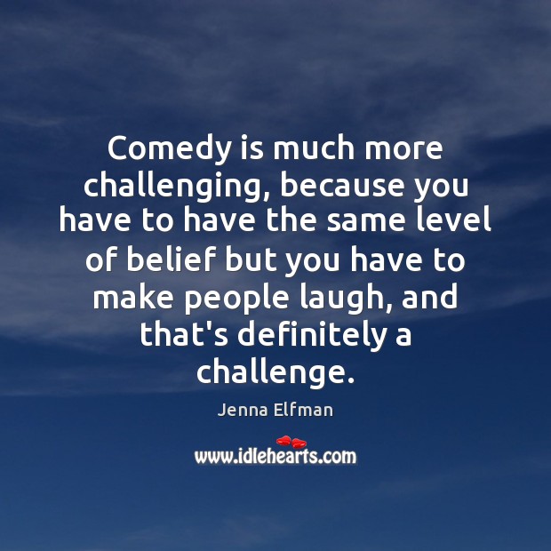 Comedy is much more challenging, because you have to have the same Jenna Elfman Picture Quote
