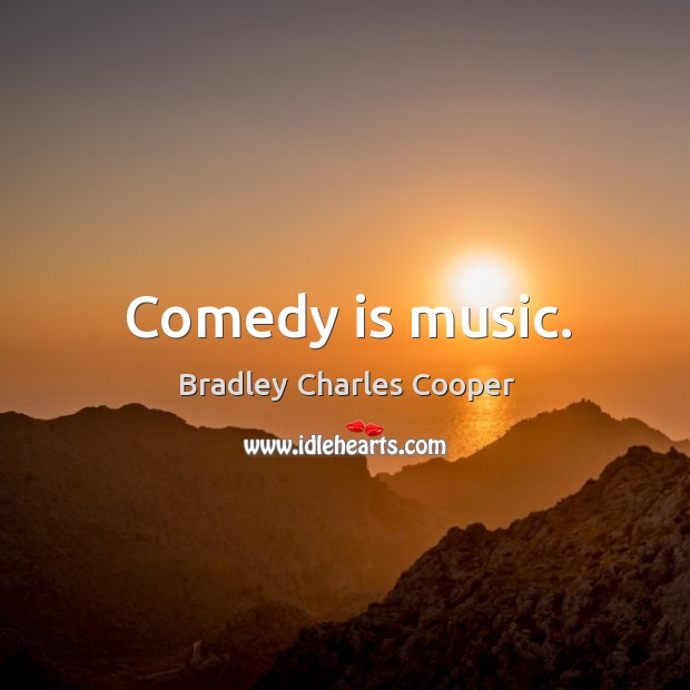 Comedy is music. Bradley Charles Cooper Picture Quote
