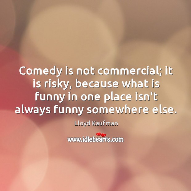 Comedy is not commercial; it is risky, because what is funny in Lloyd Kaufman Picture Quote