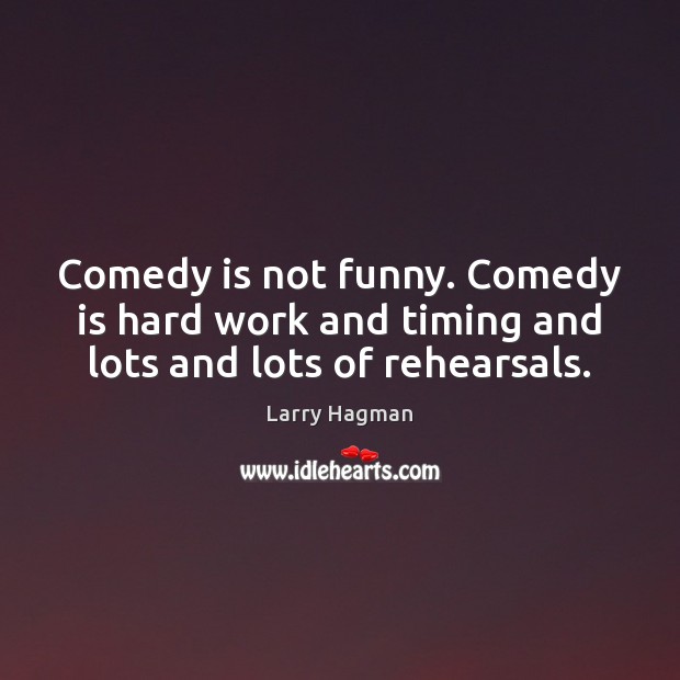 Comedy is not funny. Comedy is hard work and timing and lots and lots of rehearsals. Larry Hagman Picture Quote