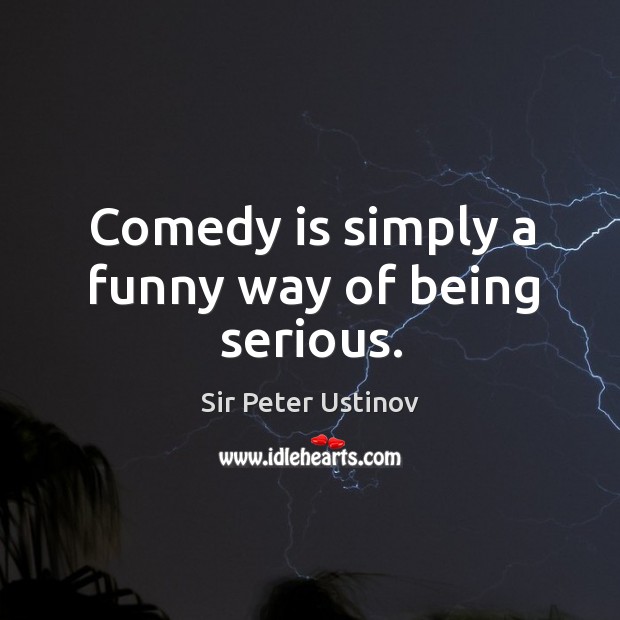 Comedy is simply a funny way of being serious. Sir Peter Ustinov Picture Quote