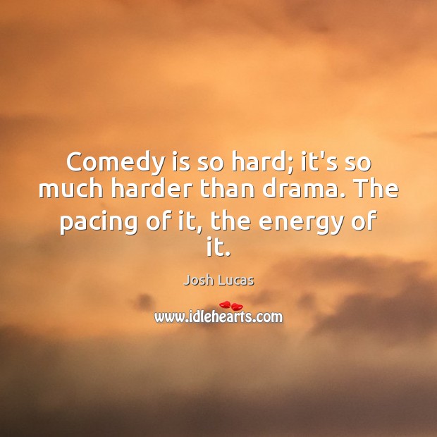 Comedy is so hard; it’s so much harder than drama. The pacing of it, the energy of it. Josh Lucas Picture Quote