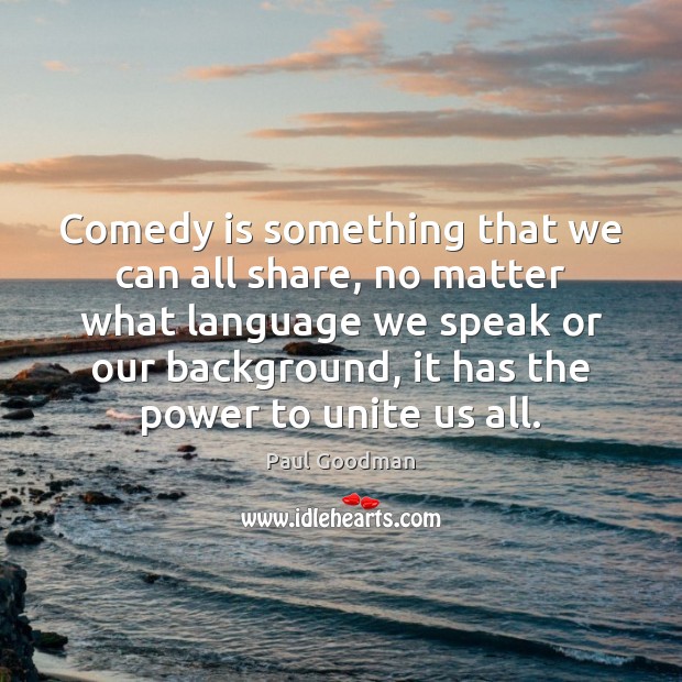 Comedy is something that we can all share, no matter what language Paul Goodman Picture Quote