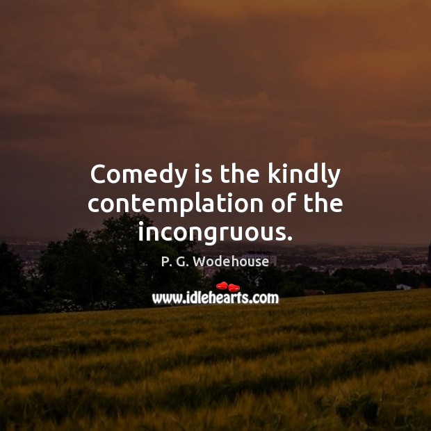 Comedy is the kindly contemplation of the incongruous. P. G. Wodehouse Picture Quote