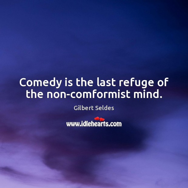 Comedy is the last refuge of the non-comformist mind. Image