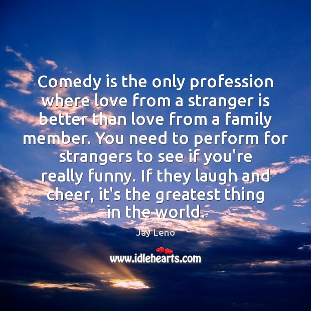 Comedy is the only profession where love from a stranger is better Image