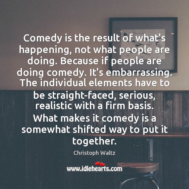 Comedy is the result of what’s happening, not what people are doing. Image