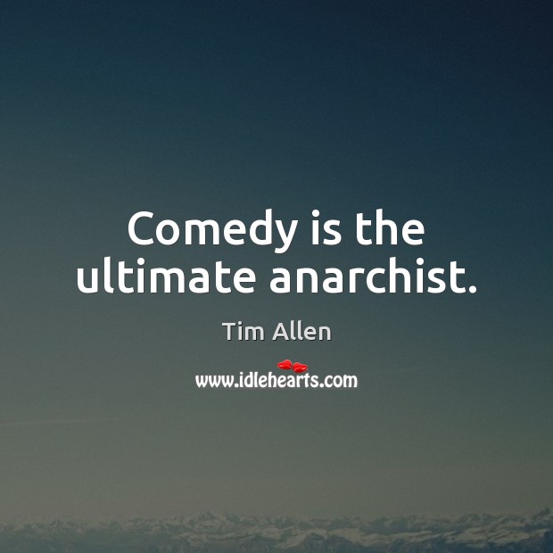 Comedy is the ultimate anarchist. Tim Allen Picture Quote