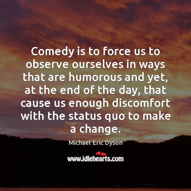 Comedy is to force us to observe ourselves in ways that are Michael Eric Dyson Picture Quote