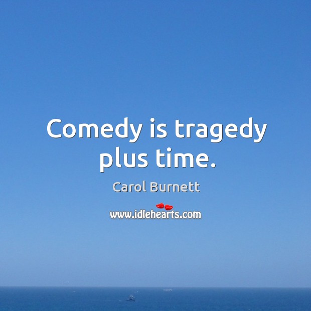 Comedy is tragedy plus time. Carol Burnett Picture Quote