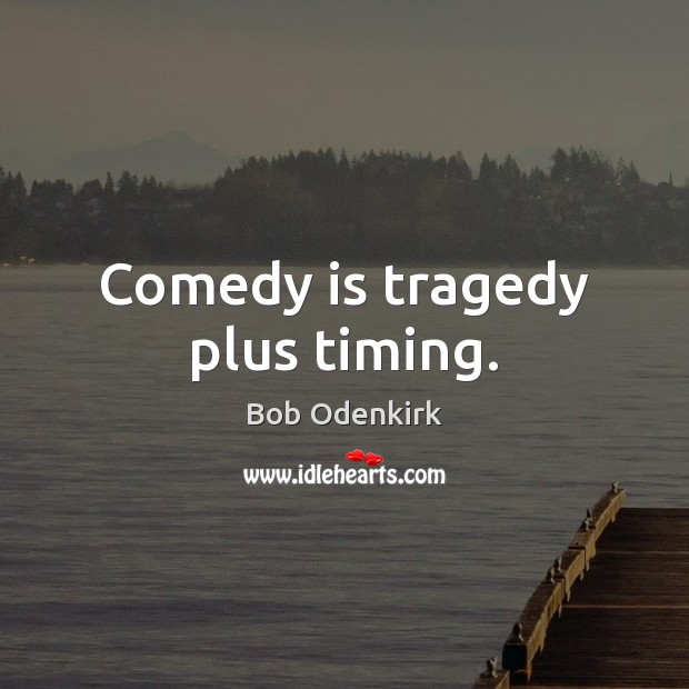 Comedy is tragedy plus timing. Bob Odenkirk Picture Quote