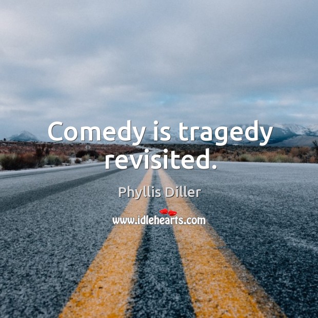 Comedy is tragedy revisited. Phyllis Diller Picture Quote