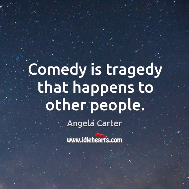 Comedy is tragedy that happens to other people. Angela Carter Picture Quote