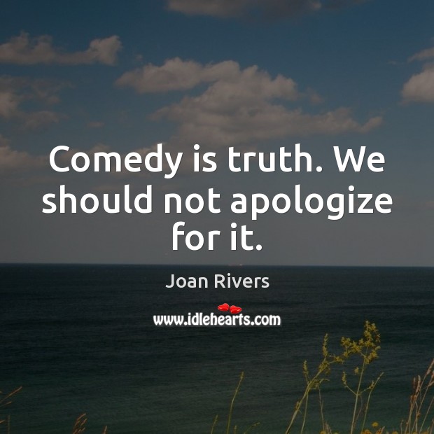 Comedy is truth. We should not apologize for it. Joan Rivers Picture Quote