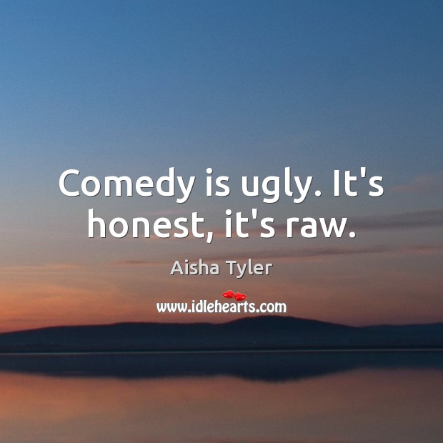 Comedy is ugly. It’s honest, it’s raw. Aisha Tyler Picture Quote