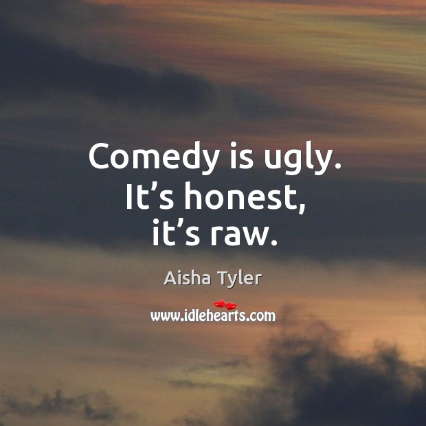Comedy is ugly. It’s honest, it’s raw. Image