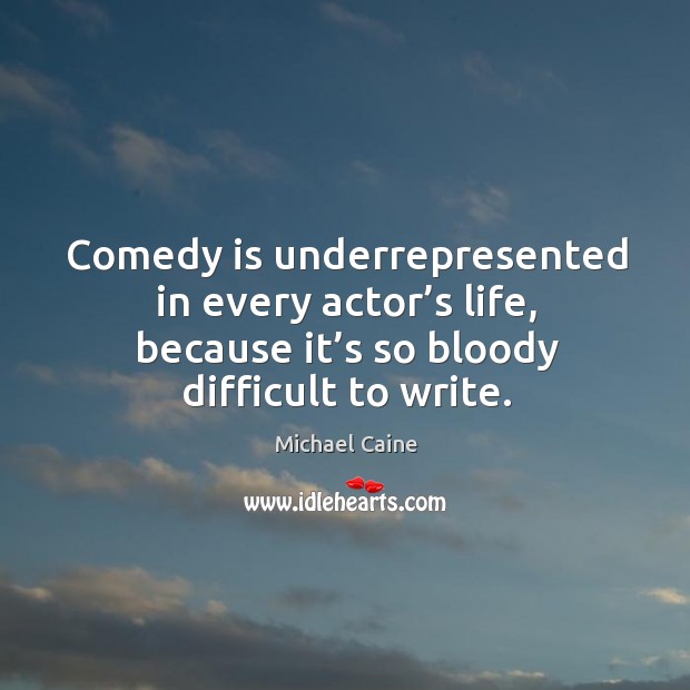 Comedy is underrepresented in every actor’s life, because it’s so bloody difficult to write. Image