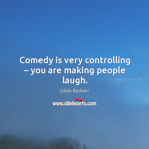 Comedy is very controlling – you are making people laugh. Image