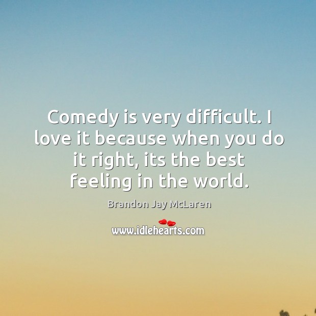 Comedy is very difficult. I love it because when you do it Brandon Jay McLaren Picture Quote