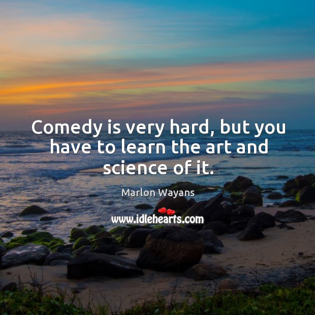Comedy is very hard, but you have to learn the art and science of it. Image