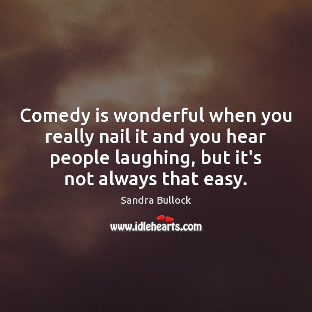 Comedy is wonderful when you really nail it and you hear people Sandra Bullock Picture Quote