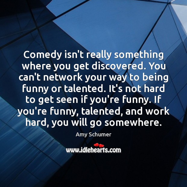 Comedy isn’t really something where you get discovered. You can’t network your Amy Schumer Picture Quote
