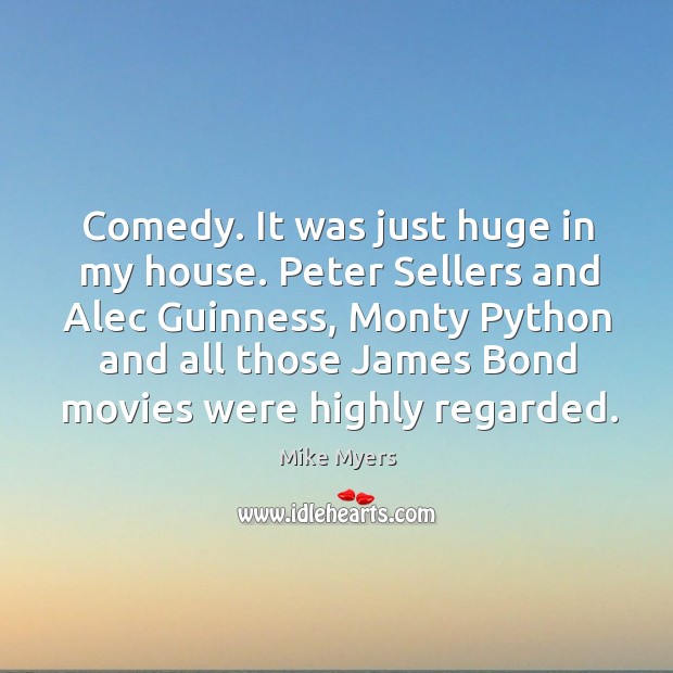 Comedy. It was just huge in my house. Peter sellers and alec guinness Mike Myers Picture Quote