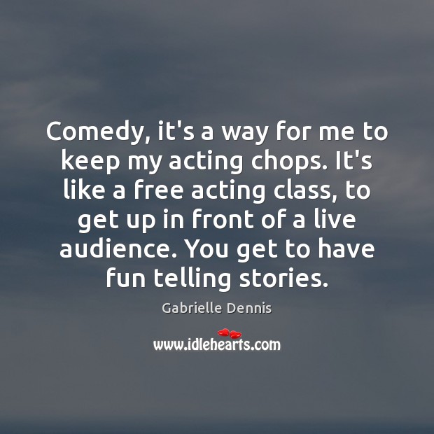 Comedy, it’s a way for me to keep my acting chops. It’s Gabrielle Dennis Picture Quote