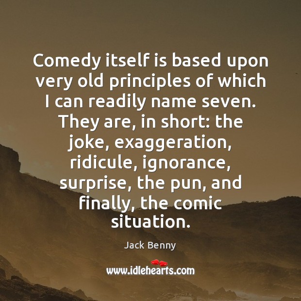 Comedy itself is based upon very old principles of which I can Jack Benny Picture Quote