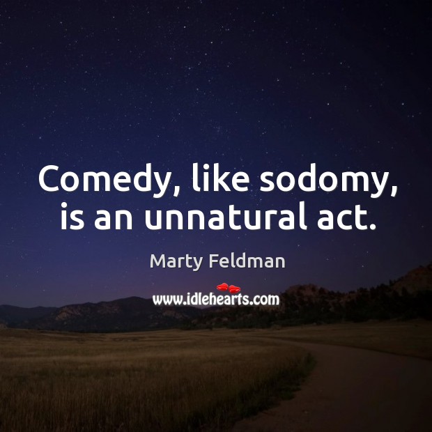 Comedy, like sodomy, is an unnatural act. Marty Feldman Picture Quote
