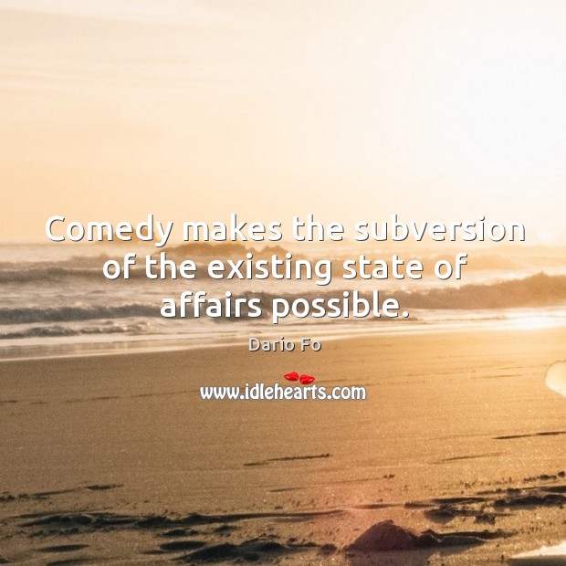Comedy makes the subversion of the existing state of affairs possible. Dario Fo Picture Quote