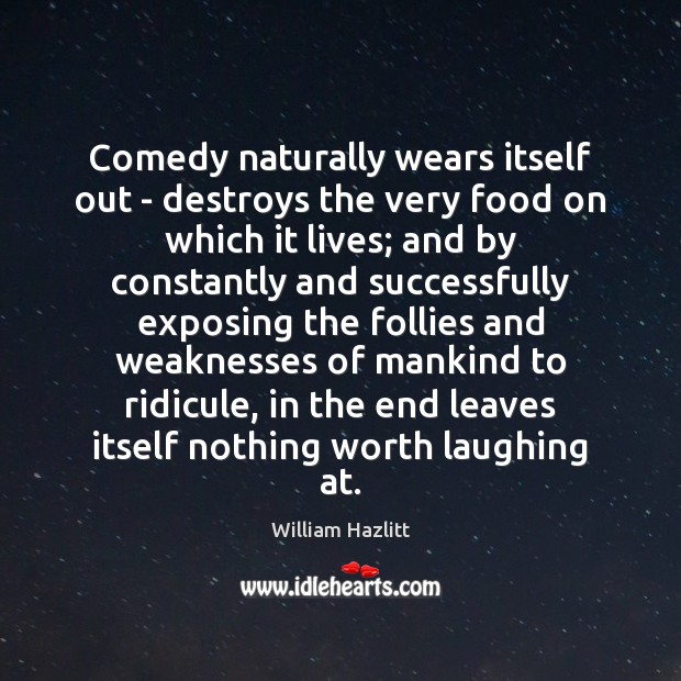 Comedy naturally wears itself out – destroys the very food on which William Hazlitt Picture Quote