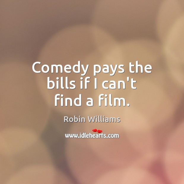 Comedy pays the bills if I can’t find a film. Robin Williams Picture Quote