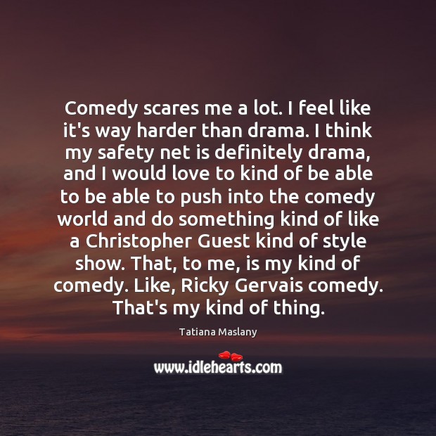 Comedy scares me a lot. I feel like it’s way harder than Tatiana Maslany Picture Quote