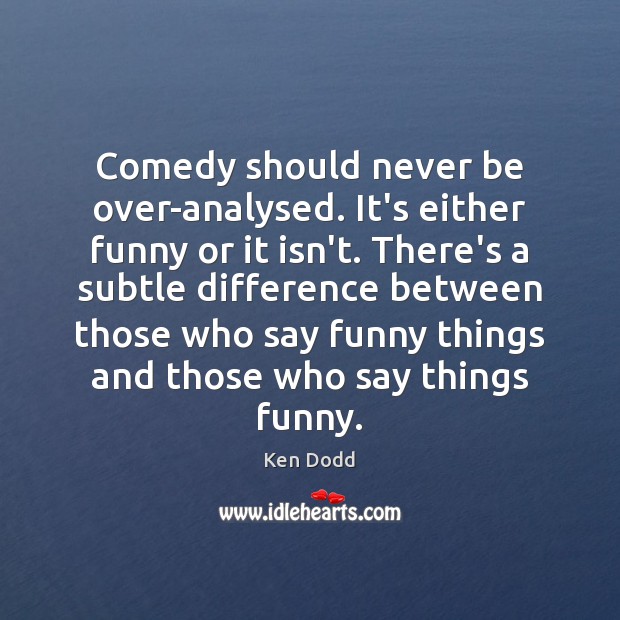 Comedy should never be over-analysed. It’s either funny or it isn’t. There’s Ken Dodd Picture Quote
