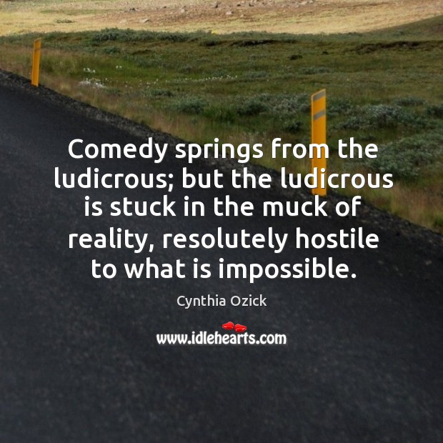 Comedy springs from the ludicrous; but the ludicrous is stuck in the Cynthia Ozick Picture Quote