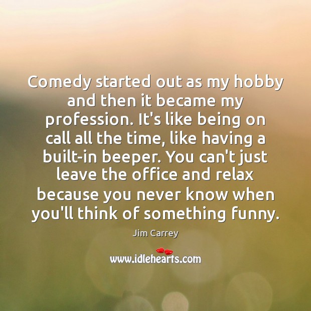 Comedy started out as my hobby and then it became my profession. Jim Carrey Picture Quote