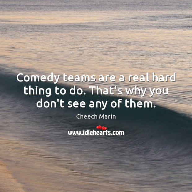Comedy teams are a real hard thing to do. That’s why you don’t see any of them. Cheech Marin Picture Quote