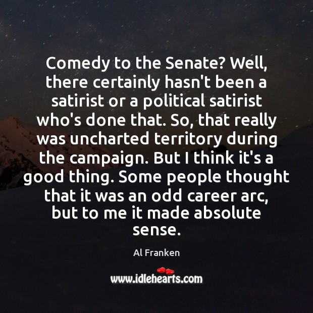 Comedy to the Senate? Well, there certainly hasn’t been a satirist or Al Franken Picture Quote