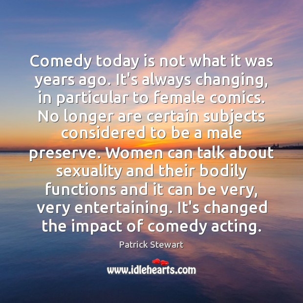 Comedy today is not what it was years ago. It’s always changing, Patrick Stewart Picture Quote