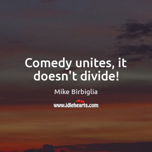 Comedy unites, it doesn’t divide! Mike Birbiglia Picture Quote