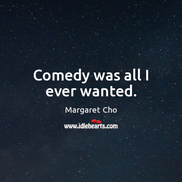 Comedy was all I ever wanted. Margaret Cho Picture Quote
