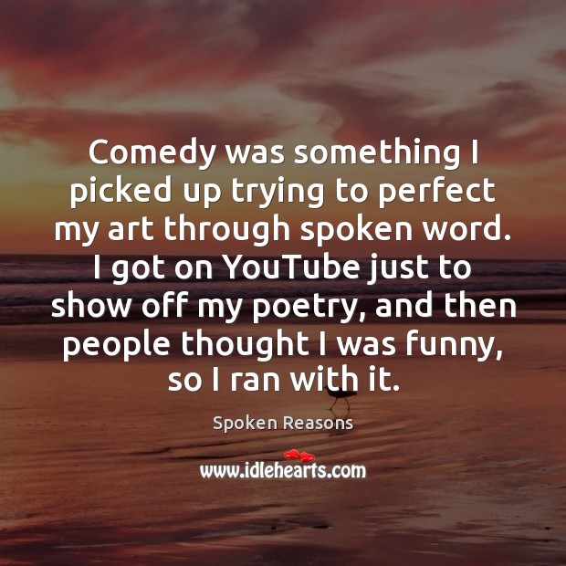 Comedy was something I picked up trying to perfect my art through Spoken Reasons Picture Quote